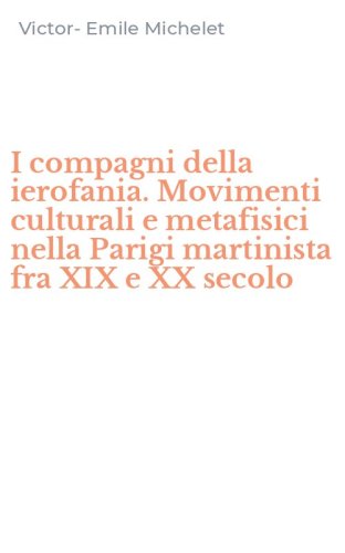 I compagni della ierofania. Movimenti culturali e metafisici nella Parigi martinista fra XIX e XX secolo