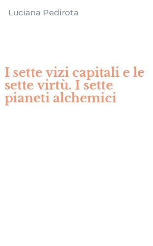 I sette vizi capitali e le sette virt&ugrave;. I sette pianeti alchemici