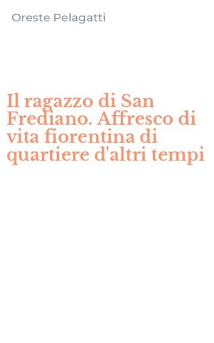 Il ragazzo di San Frediano. Affresco di vita fiorentina di quartiere d'altri tempi