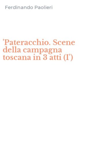 'Pateracchio. Scene della campagna toscana in 3 atti (I')