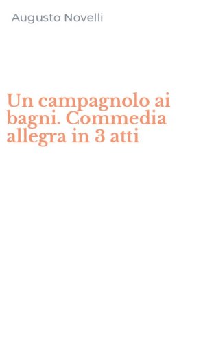 Un campagnolo ai bagni. Commedia allegra in 3 atti