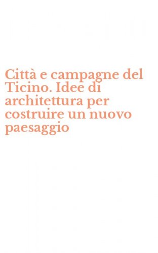 Citt&agrave; e campagne del Ticino. Idee di architettura per costruire un nuovo paesaggio