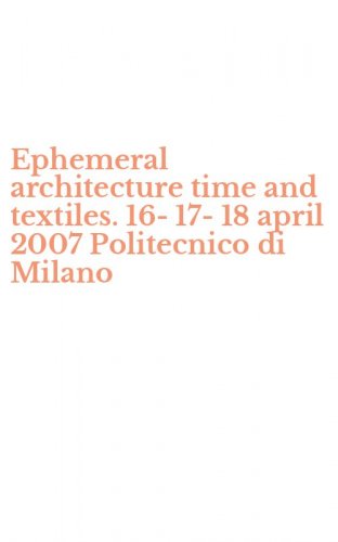 Ephemeral architecture time and textiles. 16-17-18 april 2007 Politecnico di Milano