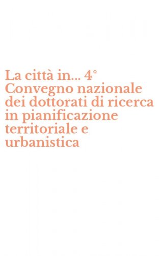 La citt&agrave; in... 4&deg; Convegno nazionale dei dottorati di ricerca in pianificazione territoriale e urbanistica