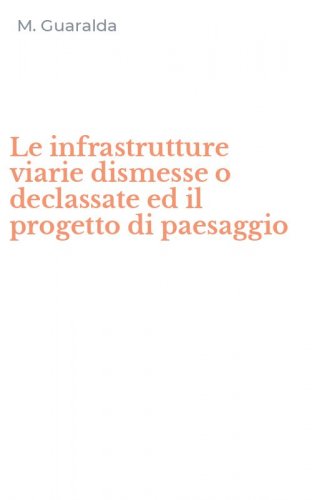 Le infrastrutture viarie dismesse o declassate ed il progetto di paesaggio
