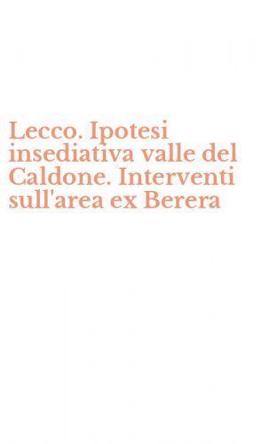 Lecco. Ipotesi insediativa valle del Caldone. Interventi sull'area ex Berera