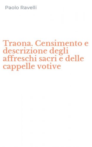 Traona. Censimento e descrizione degli affreschi sacri e delle cappelle votive
