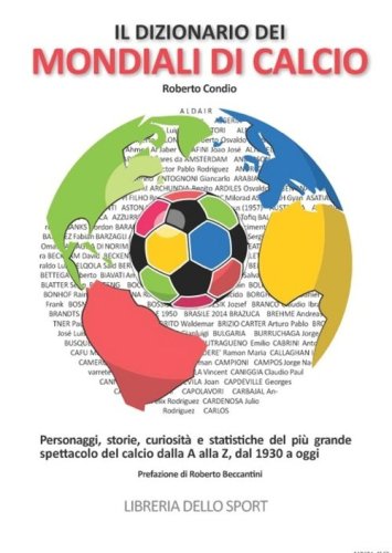 Il dizionario dei mondiali di calcio. Personaggi, storie, curiosit&agrave; e statistiche del pi&ugrave; grande spettacolo del calcio dlla A alla Z, dal 1930 ad oggi