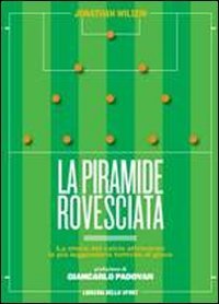 La piramide rovesciata. La storia del calcio vista attraverso le pi&ugrave; leggendarie tattiche di gioco