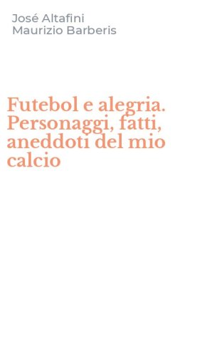 Futebol e alegria. Personaggi, fatti, aneddoti del mio calcio