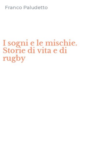 I sogni e le mischie. Storie di vita e di rugby
