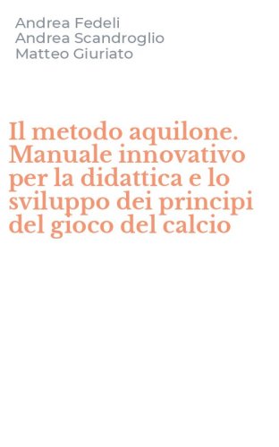 Il metodo aquilone. Manuale innovativo per la didattica e lo sviluppo dei principi del gioco del calcio