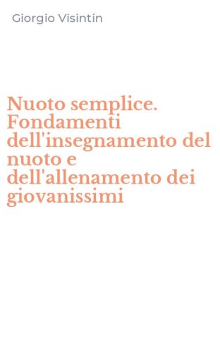 Nuoto semplice. Fondamenti dell'insegnamento del nuoto e dell'allenamento dei giovanissimi