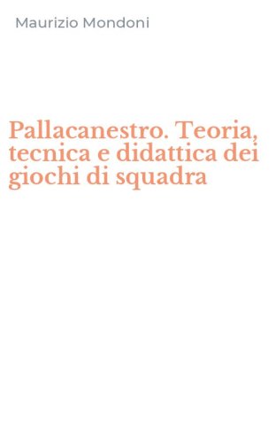 Pallacanestro. Teoria, tecnica e didattica dei giochi di squadra