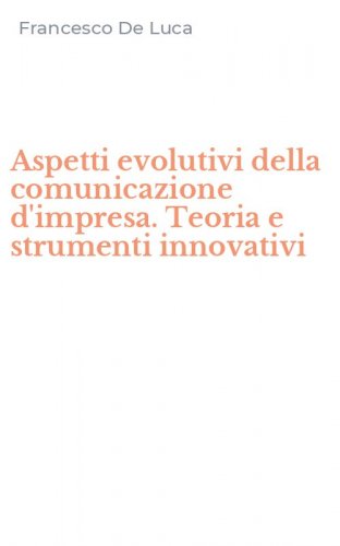 Aspetti evolutivi della comunicazione d'impresa. Teoria e strumenti innovativi