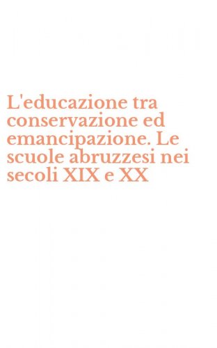 L'educazione tra conservazione ed emancipazione. Le scuole abruzzesi nei secoli XIX e XX