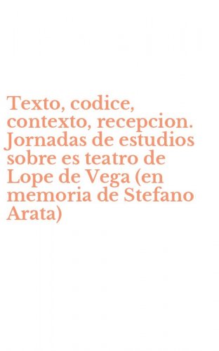 Texto, codice, contexto, recepcion. Jornadas de estudios sobre es teatro de Lope de Vega (en memoria de Stefano Arata)