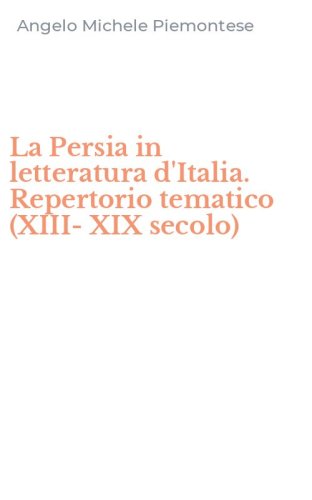 La Persia in letteratura d'Italia. Repertorio tematico (XIII-XIX secolo)