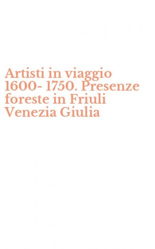 Artisti in viaggio 1600-1750. Presenze foreste in Friuli Venezia Giulia