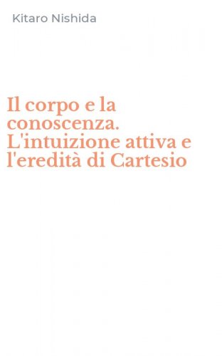 Il corpo e la conoscenza. L'intuizione attiva e l'eredit&agrave; di Cartesio
