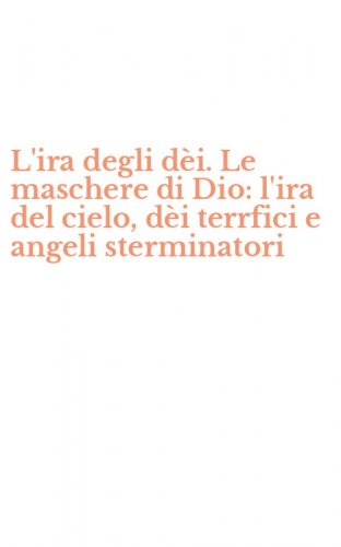 L'ira degli d&egrave;i. Le maschere di Dio: l'ira del cielo, d&egrave;i terrfici e angeli sterminatori