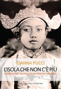 L'isola che non c'&egrave; pi&ugrave;. L'Odissea nel mondo di un principe balinese