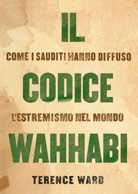 Il codice Wahhabi. Come i sauditi hanno diffuso l'estremismo nel mondo