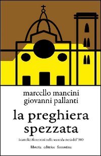 La preghiera spezzata. I cattolici fiorentini nella seconda met&agrave; del '900