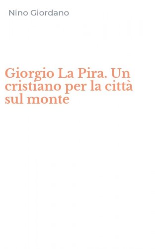 Giorgio La Pira. Un cristiano per la citt&agrave; sul monte