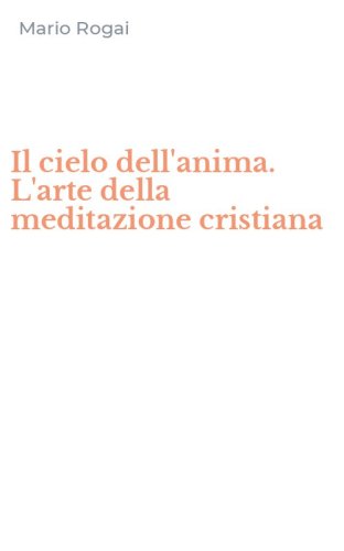 Il cielo dell'anima. L'arte della meditazione cristiana