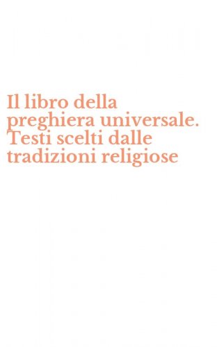 Il libro della preghiera universale. Testi scelti dalle tradizioni religiose