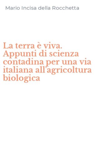 La terra &egrave; viva. Appunti di scienza contadina per una via italiana all'agricoltura biologica