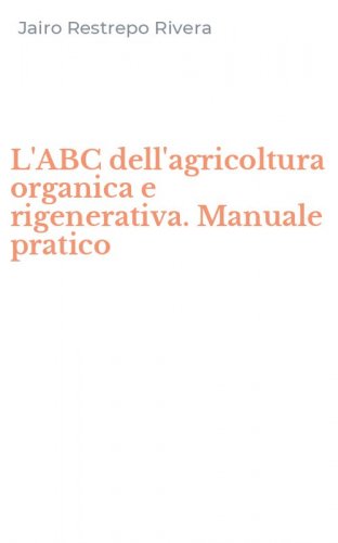 L'ABC dell'agricoltura organica e rigenerativa. Manuale pratico
