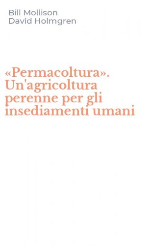 &laquo;Permacoltura&raquo;. Un'agricoltura perenne per gli insediamenti umani
