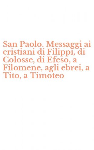 San Paolo. Messaggi ai cristiani di Filippi, di Colosse, di Efeso, a Filomene, agli ebrei, a Tito, a Timoteo