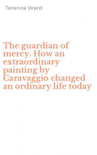 The guardian of mercy. How an extraordinary painting by Caravaggio changed an ordinary life today
