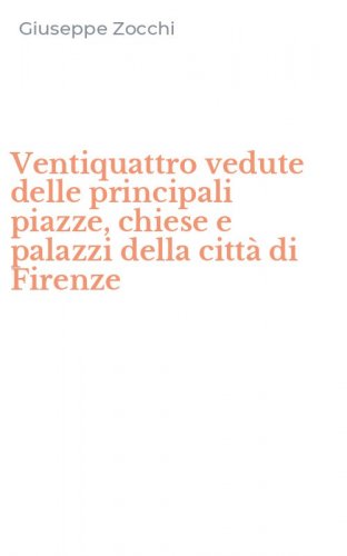 Ventiquattro vedute delle principali piazze, chiese e palazzi della citt&agrave; di Firenze