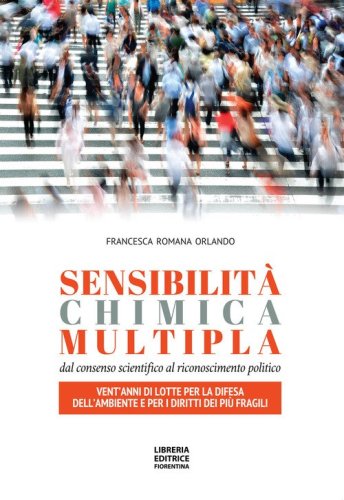 Sensibilit&agrave; chimica multipla. Dal consenso scientifico al riconoscimento politico. Vent'anni di lotte per la difesa dell'ambiente e per i diritti dei pi&ugrave; fragili