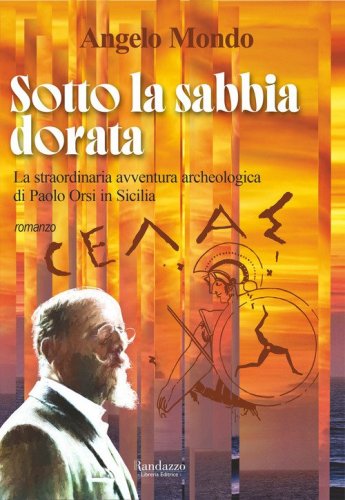Sotto la sabbia dorata. La straordinaria avventura archeologica di Paolo Orsi in Sicilia