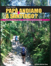 Pap&agrave;, andiamo a Santiago? Padre e figlia sul cammino portoghese