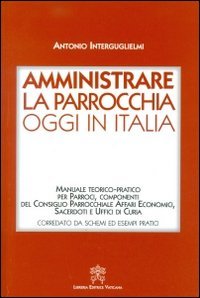 Amministrare la parrocchia oggi in Italia. Manuale teorico-pratico per parroci, componenti del consiglio parrocchiale affari economici, sacerdoti e uffici di curia