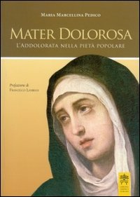 Mater dolorosa. L'addolorata nella piet&agrave; popolare