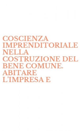 COSCIENZA IMPRENDITORIALE NELLA COSTRUZIONE DEL BENE COMUNE. ABITARE L'IMPRESA E