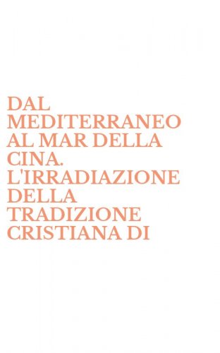 DAL MEDITERRANEO AL MAR DELLA CINA. L'IRRADIAZIONE DELLA TRADIZIONE CRISTIANA DI - ANTIOCHIA NEL CONTINENTE ASIATICO E NEL SUO UNIVERSO RELIGIOSO