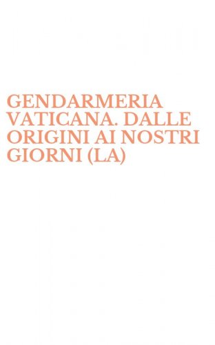 GENDARMERIA VATICANA. DALLE ORIGINI AI NOSTRI GIORNI (LA)