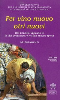 Per vino nuovo otri nuovi. Dal Concilio Vaticano II la vita consacrata e le sfide ancora aperte. Orientamenti - SFIDE ANCORA APERTE ORIENTAMENTI