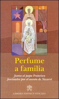 Perfume a familia. Juntos al papa Francisco fascinados por el secreto de Nazaret