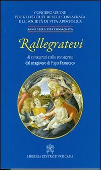 Rallegratevi. Lettera circolare ai consacrati e alle consacrate dal magistero di papa Francesco - PAPA FRANCESCO