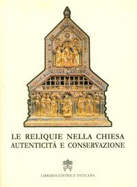 Le reliquie nella Chiesa. Autenticit&agrave; e conservazione
