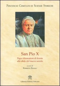 San Pio X. Papa riformatore di fronte alle sfide del nuovo secolo - PAPA RIFORMATORE DI FRONTE ALLE SFIDE DEL NUOVO SECOLO